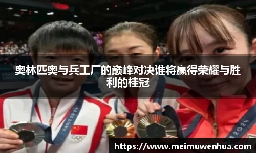 奥林匹奥与兵工厂的巅峰对决谁将赢得荣耀与胜利的桂冠