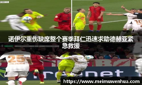 诺伊尔重伤缺席整个赛季拜仁迅速求助德赫亚紧急救援